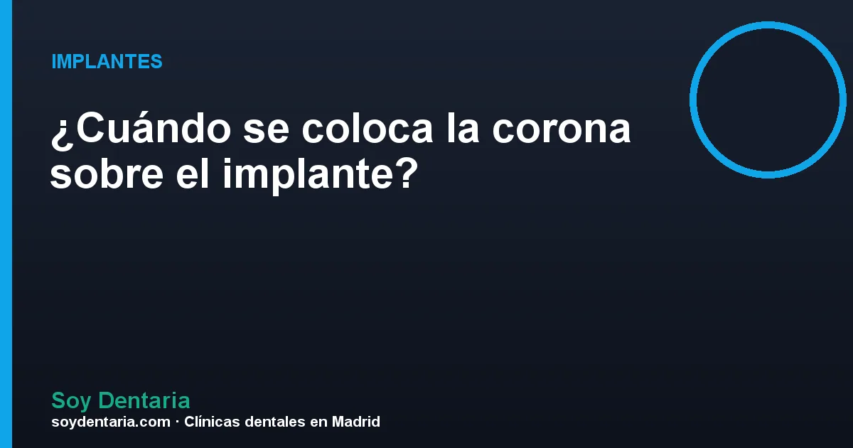 ¿Cuándo se coloca la corona sobre el implante?