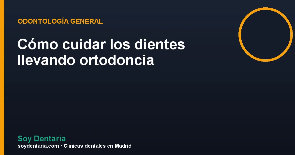 Cómo cuidar los dientes llevando ortodoncia