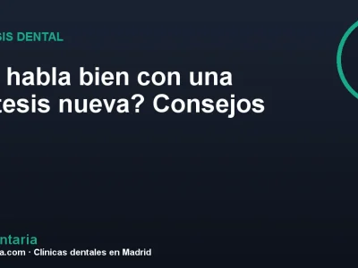 ¿Se habla bien con una prótesis nueva? Consejos
