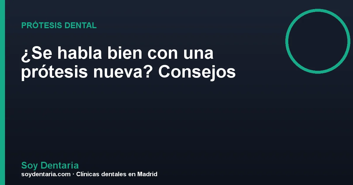 ¿Se habla bien con una prótesis nueva? Consejos