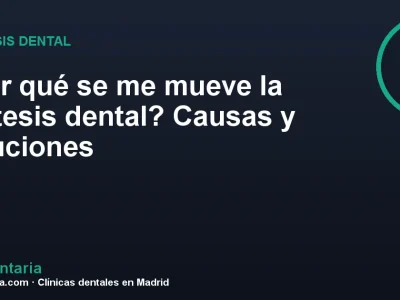 ¿Por qué se me mueve la prótesis dental? Causas y soluciones