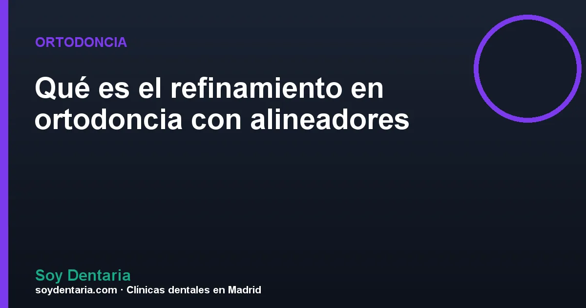 Qué es el refinamiento en ortodoncia con alineadores