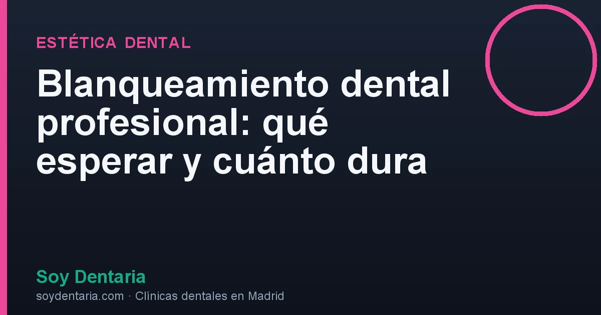 Blanqueamiento dental profesional: qué esperar y cuánto dura