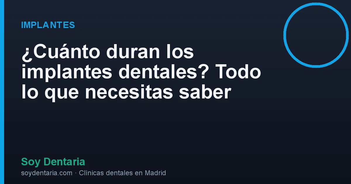 ¿Cuánto duran los implantes dentales? Todo lo que necesitas saber